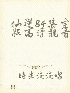 仙逆84集完整版高清观看