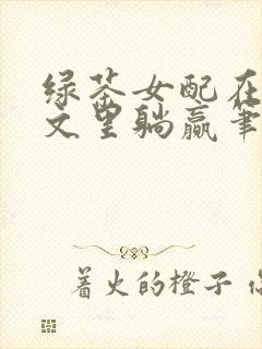 绿茶女配在修仙文里躺赢笔趣阁封面