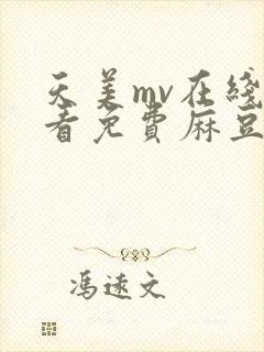 天美mv在线观看免费麻豆