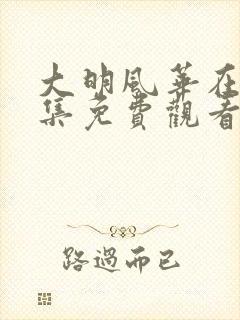 大明风华在线全集免费观看多少集