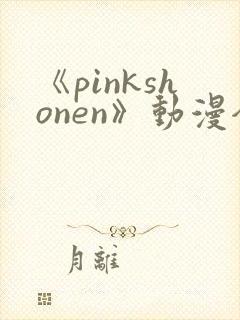《pinkshonen》动漫全集在线观看