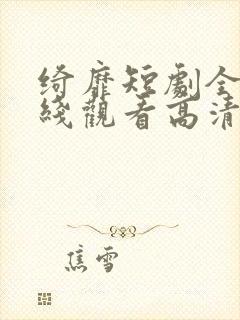 绮靡短剧全集在线观看高清版