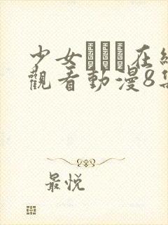 少女たちよ在线观看动漫8集