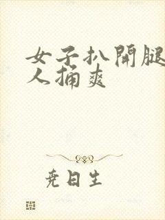 女子扒开腿让男人捅爽