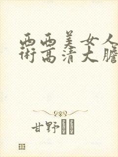 西西美女人体艺术高清大胆