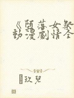 《堕落女祭司》动漫剧情全集免费观