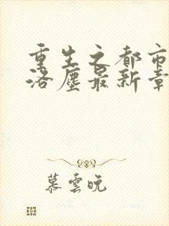 重生之都市仙尊洛尘最新章节