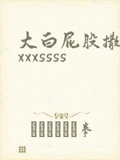 大白屁股撒尿xxxxssss