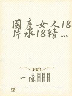 国产女人18毛片水18精…
