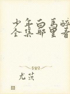 少年白马醉春风全集哪里看