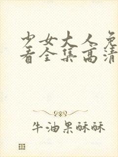 少女大人免费观看全集高清