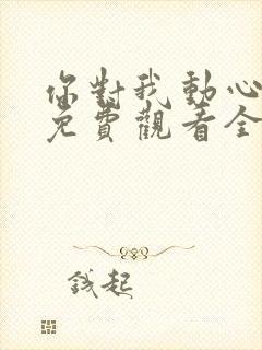 你对我动心短剧免费观看全集