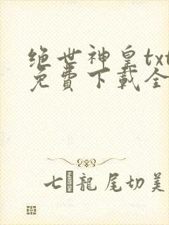 绝世神皇txt免费下载全本