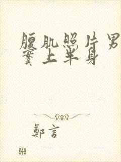 腹肌照片男生真实上半身