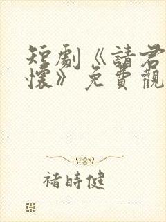 短剧《请君入我怀》免费观看