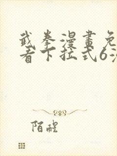 武拳漫画免费观看下拉式6漫画