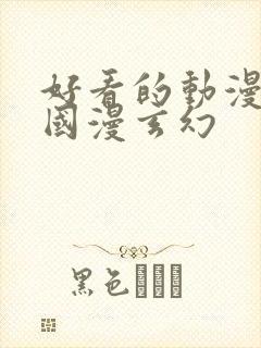 好看的动漫推荐国漫玄幻