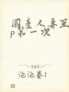 国产人妻互换4p第一次封面