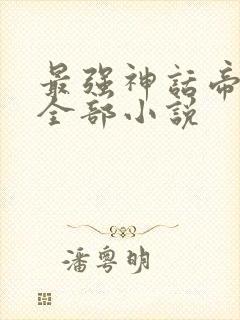 最强神话帝皇的全部小说