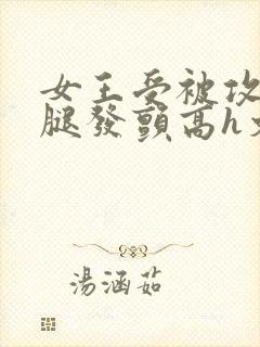女王受被攻做到腿发颤高h文