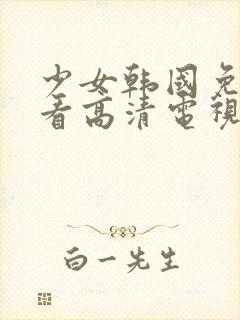 少女韩国免费观看高清电视剧动漫