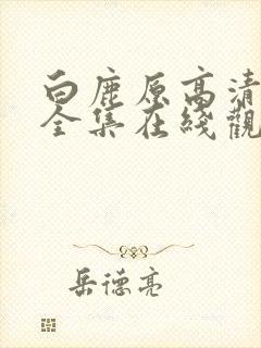 白鹿原高清免费全集在线观看