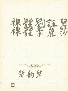 裸体刘钰儿av裸体李丽莎