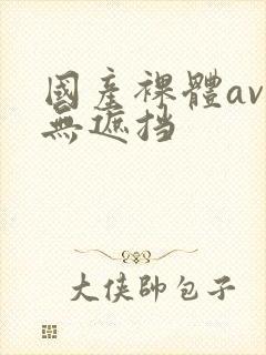 国产裸体av久无遮挡