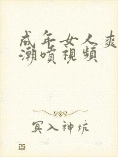 成年女人爽到高潮喷视频