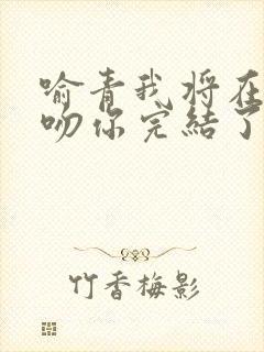 喻青我将在今夜吻你完结了没有封面