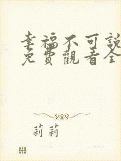 幸福不可说短剧免费观看全集