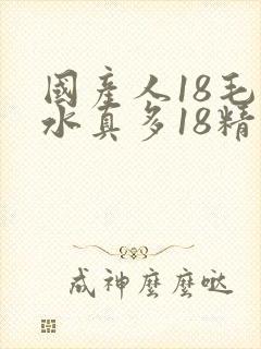国产人18毛片水真多18精品