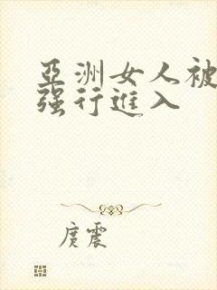 亚洲女人被黑人强行进入