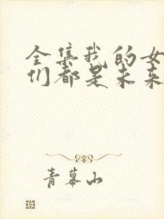 全集我的女徒弟们都是未来诸天大佬封面