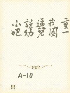 小说逼我重生是吧幼儿园一把手最新更新