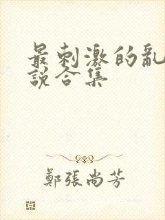 最刺激的乱岳小说合集