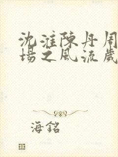 沈淮陈丹周俗官场之风流岁月小说