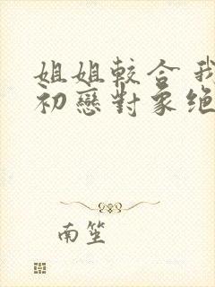 姐姐较合 我的初恋对象绝不是亲姐姐