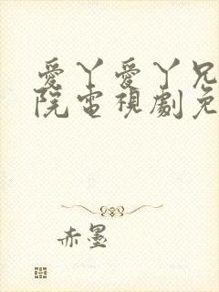 爱丫爱丫兄弟影院电视剧免费播放电