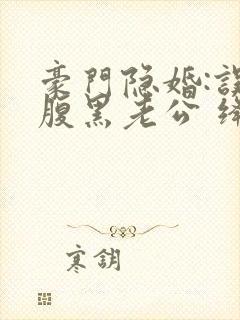 豪门隐婚:误嫁腹黑老公 绛美人