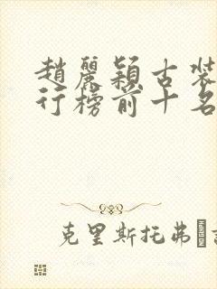 赵丽颖古装剧排行榜前十名