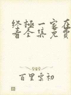 终极一家在线观看全集免费高清