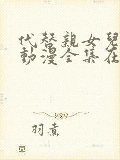 代替亲女儿让你动漫全集在线观看第一集