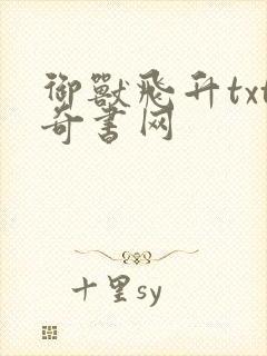 御兽飞升txt奇书网