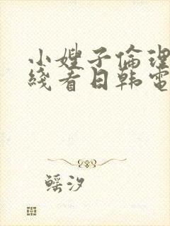 小嫂子伦理片在线看日韩电影