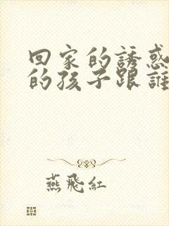 回家的诱惑艾丽的孩子跟谁生的