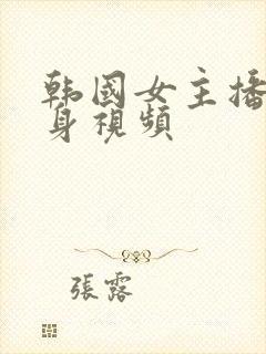 韩国女主播的裸身视频