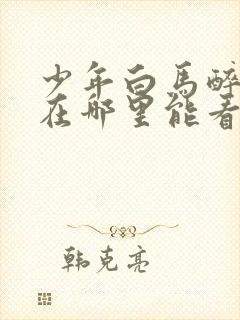 少年白马醉春风在哪里能看