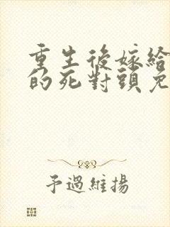 重生后嫁给渣男的死对头免费阅读