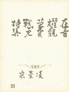 特战荣耀在线全集免费观看电视剧